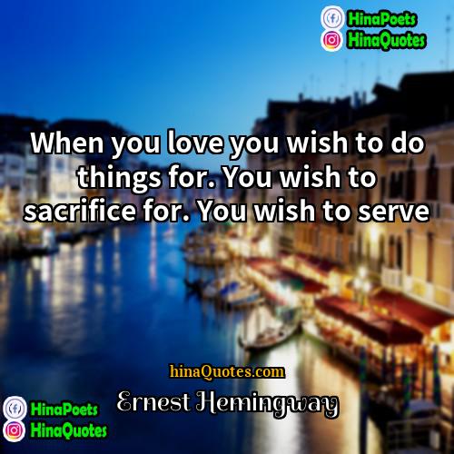 Ernest Hemingway Quotes | When you love you wish to do